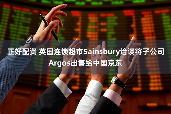 正好配资 英国连锁超市Sainsbury洽谈将子公司Argos出售给中国京东