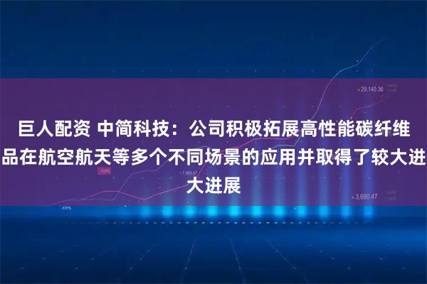 巨人配资 中简科技：公司积极拓展高性能碳纤维产品在航空航天等多个不同场景的应用并取得了较大进展