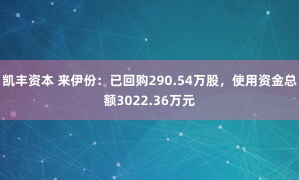 凯丰资本 来伊份：已回购290.54万股，使用资金总额3022.36万元