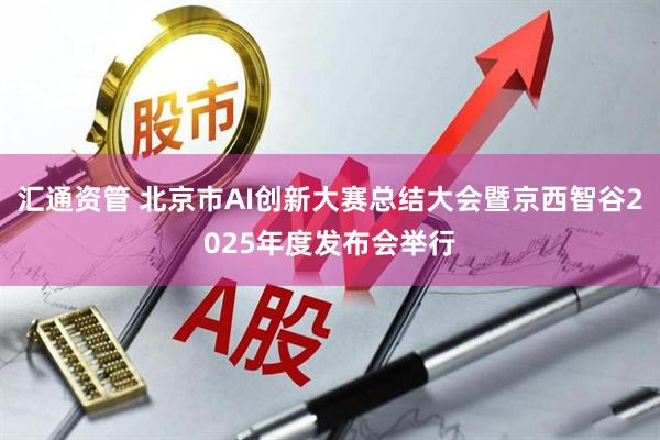 汇通资管 北京市AI创新大赛总结大会暨京西智谷2025年度发布会举行