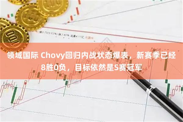 领域国际 Chovy回归内战状态爆表，新赛季已经8胜0负，目标依然是S赛冠军