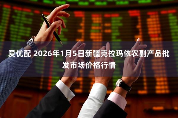 爱优配 2026年1月5日新疆克拉玛依农副产品批发市场价格行情