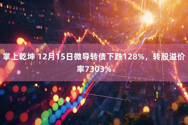 掌上乾坤 12月15日微导转债下跌128%，转股溢价率7303%