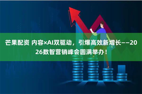 芒果配资 内容×AI双驱动，引爆高效新增长——2026数智营销峰会圆满举办！