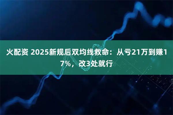 火配资 2025新规后双均线救命：从亏21万到赚17%，改3处就行