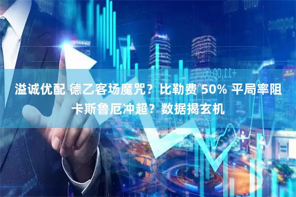 溢诚优配 德乙客场魔咒？比勒费 50% 平局率阻卡斯鲁厄冲超？数据揭玄机