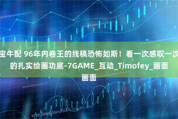 宝牛配 96年内卷王的线稿恐怖如斯！看一次感叹一次的扎实绘画功底-7GAME_互动_Timofey_画面